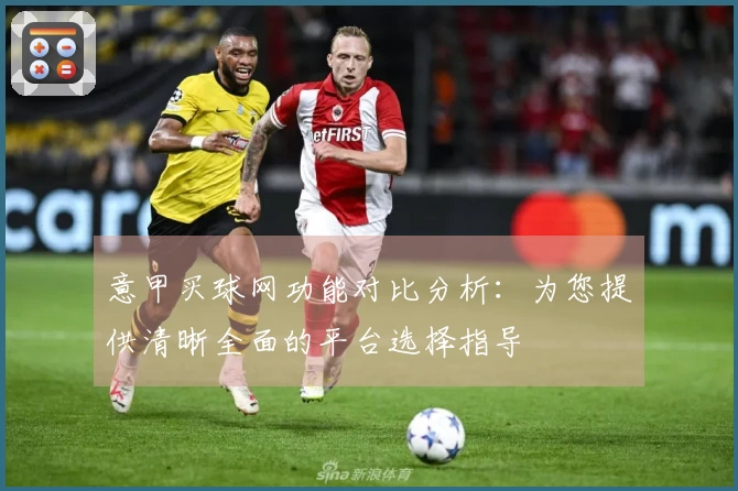 意甲买球网功能对比分析：为您提供清晰全面的平台选择指导