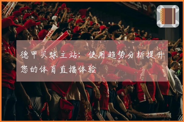 德甲买球主站：使用趋势分析提升您的体育直播体验