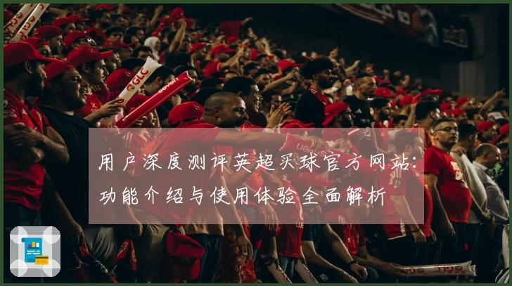 用户深度测评英超买球官方网站：功能介绍与使用体验全面解析