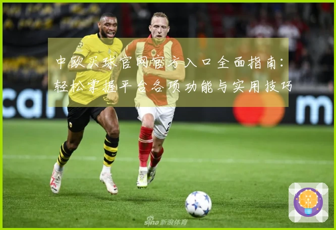 中欧买球官网官方入口全面指南：轻松掌握平台各项功能与实用技巧