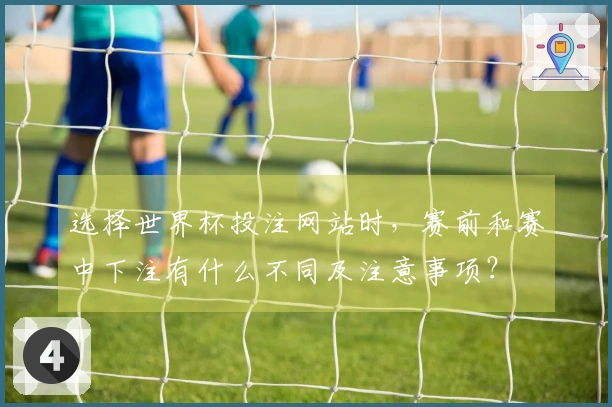 选择世界杯投注网站时，赛前和赛中下注有什么不同及注意事项？