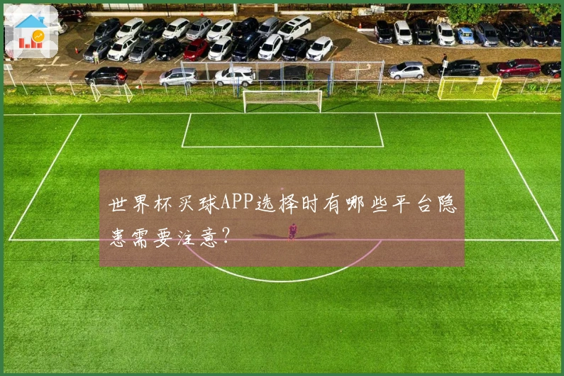 世界杯买球APP选择时有哪些平台隐患需要注意？