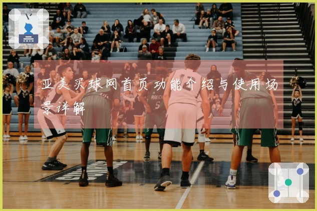 亚美买球网首页功能介绍与使用场景详解