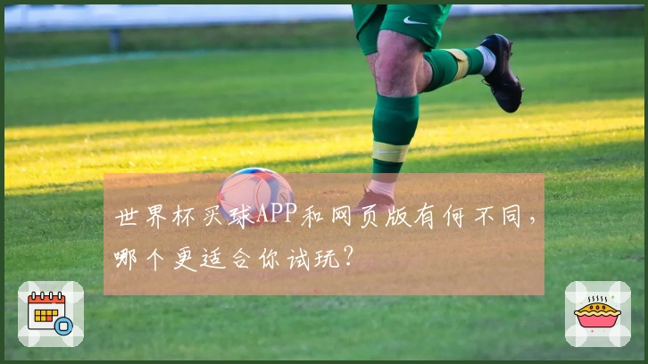 世界杯买球APP和网页版有何不同，哪个更适合你试玩？