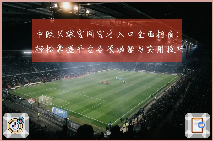 中欧买球官网官方入口全面指南：轻松掌握平台各项功能与实用技巧