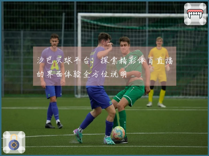 沙巴买球平台：探索精彩体育直播的界面体验全方位说明