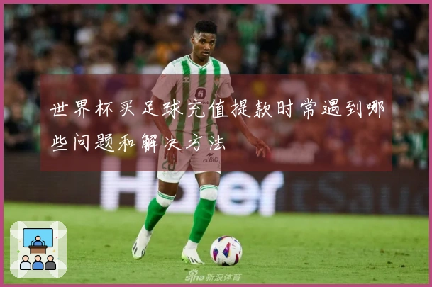 世界杯买足球充值提款时常遇到哪些问题和解决方法