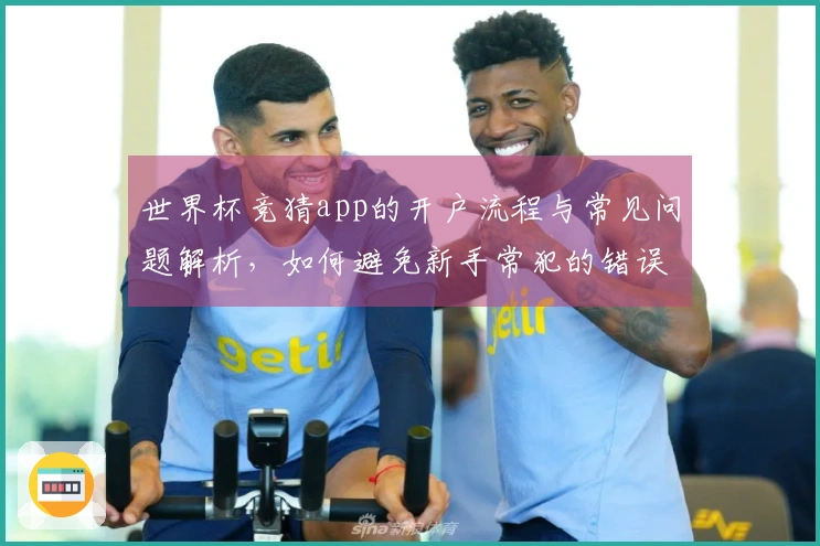 世界杯竞猜app的开户流程与常见问题解析，如何避免新手常犯的错误？