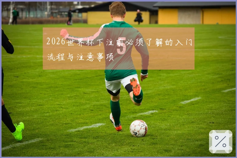 2026世界杯下注前必须了解的入门流程与注意事项