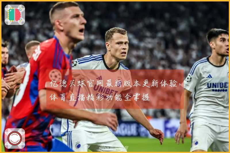 亿德买球官网最新版本更新体验，体育直播精彩功能全掌握