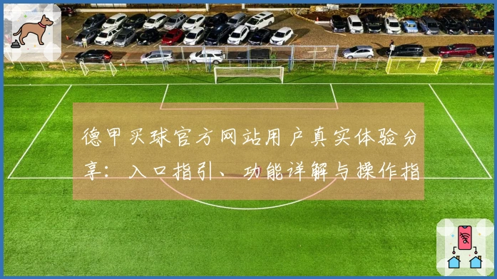 德甲买球官方网站用户真实体验分享：入口指引、功能详解与操作指南