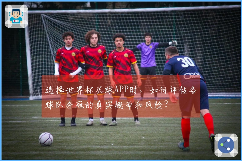选择世界杯买球APP时，如何评估各球队夺冠的真实概率和风险？
