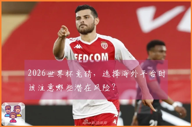 2026世界杯竞猜，选择海外平台时该注意哪些潜在风险？