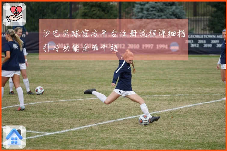 沙巴买球官方平台注册流程详细指引与功能全面介绍