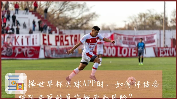 选择世界杯买球APP时，如何评估各球队夺冠的真实概率和风险？