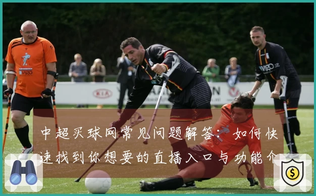 中超买球网常见问题解答：如何快速找到你想要的直播入口与功能介绍