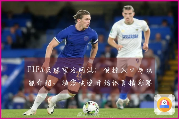 FIFA买球官方网站：便捷入口与功能介绍，助您快速开始体育精彩赛事直播