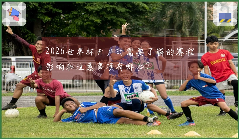 2026世界杯开户时需要了解的赛程影响和注意事项有哪些？