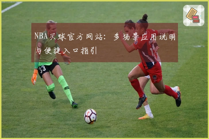 NBA买球官方网站：多场景应用说明与便捷入口指引