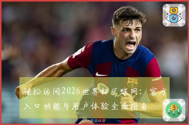 轻松访问2026世界杯买球网：官方入口功能与用户体验全面指南