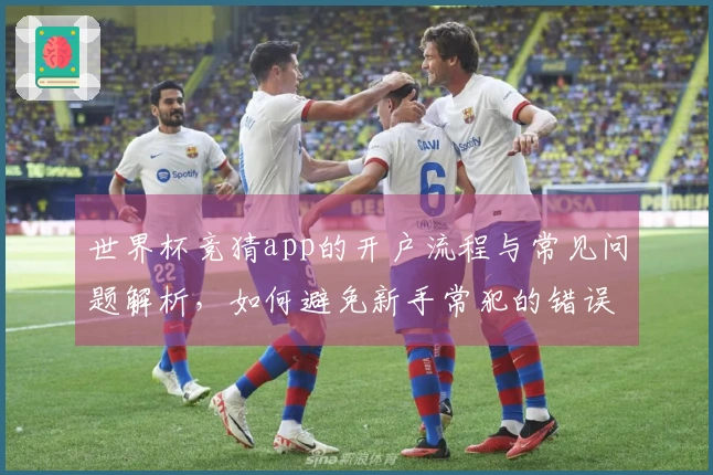 世界杯竞猜app的开户流程与常见问题解析，如何避免新手常犯的错误？
