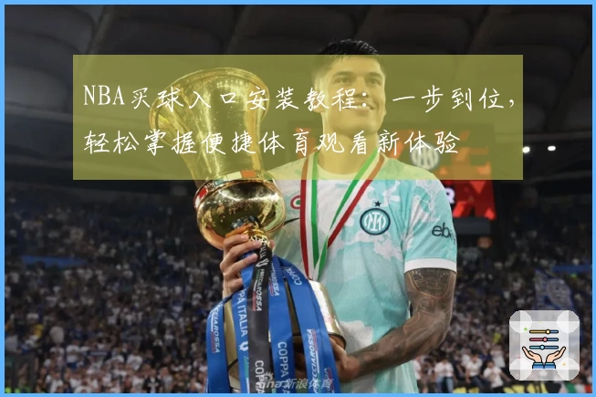 NBA买球入口安装教程：一步到位，轻松掌握便捷体育观看新体验
